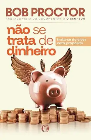 Não se trata de dinheiro: Trata–se de viver com propósito – Bob Proctor