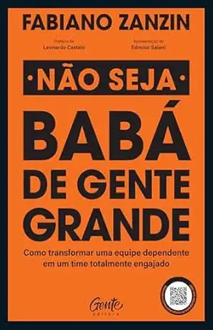 Não seja babá de gente grande: Como transformar uma equipe dependente em um time totalmente engajado – Fabiano Zanzin