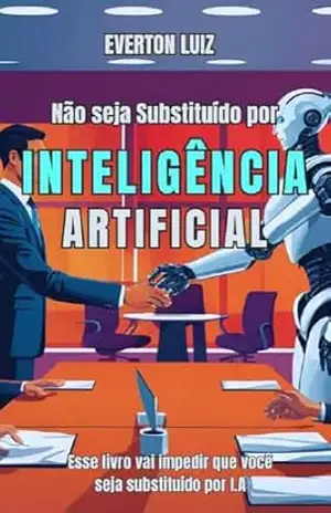Não Seja Substituído por Inteligência Artificial: Esse livro vai impedir que você seja substituído por Inteligência Artificial – Everton Luiz
