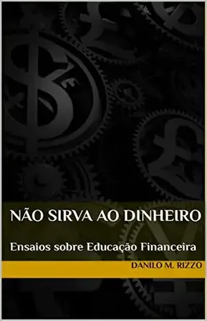 Não Sirva ao Dinheiro: Ensaios sobre Educação Financeira - Danilo M. Rizzo
