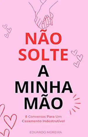 Não Solte a Minha Mão: 8 Conversar Para Um Casamento Indestrutível – Eduardo Moreira