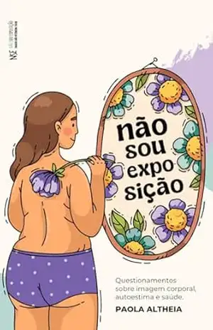 Não Sou Exposição: Questionamentos sobre corpo, autoestima e saúde – Paola Altheia