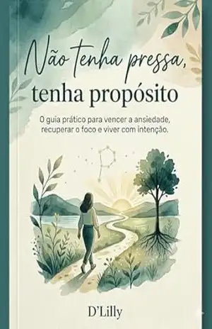 Não Tenha Pressa, Tenha Propósito: O guia prático para vencer a ansiedade, recuperar o foco e viver com intenção. – D’ Lilly