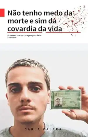 Não tenho medo da morte e sim da covardia da vida: Ás vezes é preciso coragem para falar a verdade - Carla  kalera