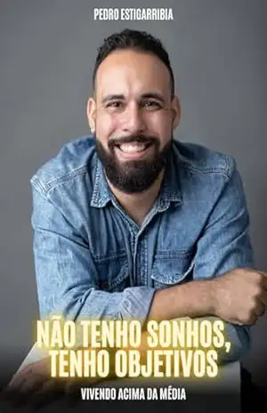NÃO TENHO SONHOS, TENHO OBJETIVOS: VIVENDO ACIMA DA MEDIA – PEDRO ESTIGARRIBIA