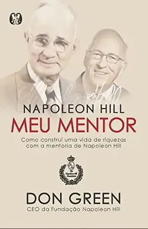 Napoleon Hill meu mentor: Como construí uma vida de riquezas com a mentoria de Napoleon Hill - Don Green