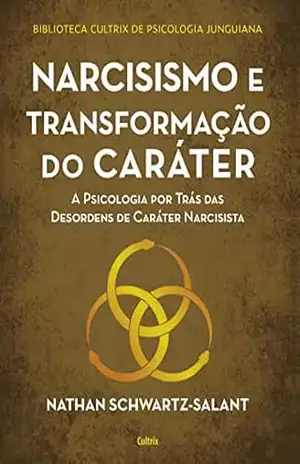 Narcisismo e transformação do caráter: A psicologia por trás das desordens de caráter narcisista – Nathan SchwartzSalant
