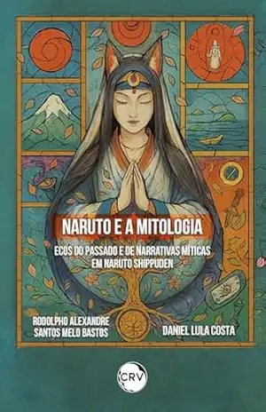 Naruto e a mitologia: Ecos do passado e de narrativas míticas em Naruto Shippuden - Rodolpho Alexandre Santos Melo Bastos