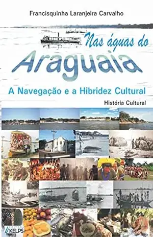 NAS ÁGUAS DO ARAGUAIA: A NAVEGAÇÃO E A HIBRIDEZ CULTURAL – FRANCISQUINHA LARANJEIRA CARVALHO