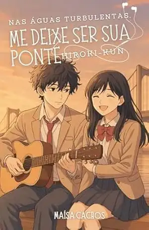 Nas águas turbulentas, me deixe ser sua ponte, Hiroki–kun – Maísa Cachos