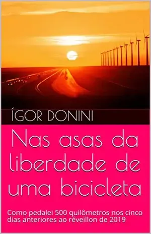 Nas asas da liberdade de uma bicicleta: Como pedalei 500 quilômetros nos cinco dias anteriores ao réveillon de 2019 – Ígor Donini