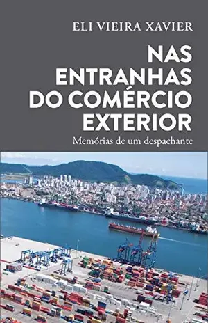 Nas entranhas do comércio exterior: Memórias de um despachante - Eli  Vieira Xavier