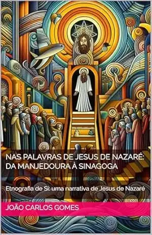 Nas Palavras de Jesus de Nazaré: Da Manjedoura à Sinagoga: Etnografia de Si: uma narrativa de Jesus de Nazaré - JOÃO CARLOS  GOMES