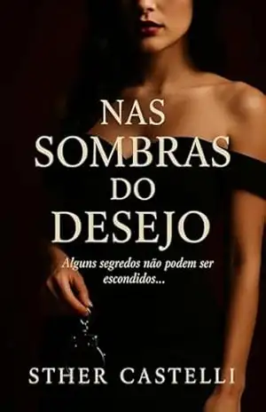 Nas Sombras do Desejo: Alguns segredos não podem ser escondidos … – Sther Castelli