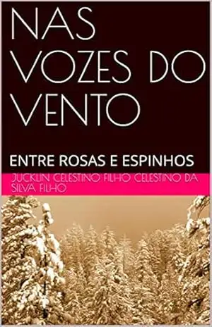 NAS VOZES DO VENTO: ENTRE ROSAS E ESPINHOS (01) – JUCKLIN CELESTINO FILHO CELESTINO DA SILVA FILHO