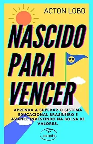 NASCIDO PARA VENCER: Aprenda a superar o sistema educacional brasileiro e avance investindo na Bolsa de Valores - Acton  Lobo de Almeida