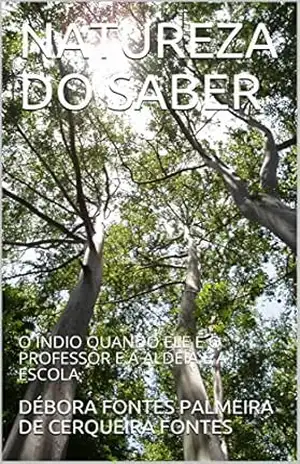 NATUREZA DO SABER: O ÍNDIO QUANDO ELE É O PROFESSOR E A ALDEIA É A ESCOLA (N422a. Livro 1) – DÉBORA FONTES PALMEIRA DE CERQUEIRA FONTES