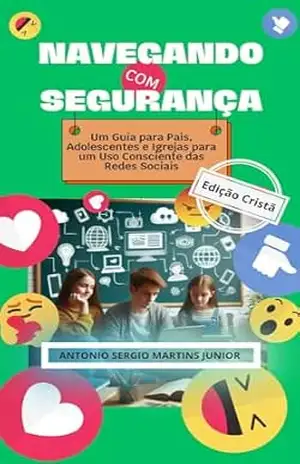 NAVEGANDO COM SEGURANÇA (EDIÇÃO CRISTÃ): Um Guia para Pais, Adolescentes e Igrejas para um Uso Consciente das Redes Sociais – Antonio Sergio Martins Junior