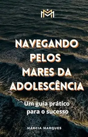 NAVEGANDO PELOS MARES DA ADOLESCÊNCIA: UM GUIA PRÁTICO PARA O SUCESSO - MÁRCIA  MARQUES