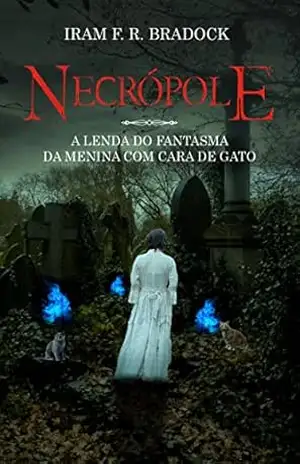 Necrópole ou A cruz roubada do cemitério: A lenda do fantasma da menina com cara de gato (Lendas dos cemitérios Livro 1) – Iram F. R. Bradock