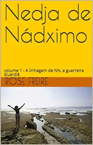 Nedja de Nádximo: volume 1 – A linhagem de NN, a guerreira Guardiã – Rose Freire