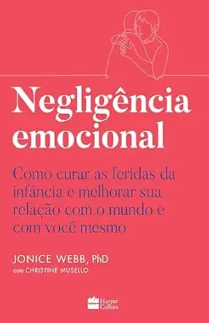 Negligência emocional: Como curar as feridas da infância e melhorar sua relação com o mundo e com você mesmo – Jonice Webb
