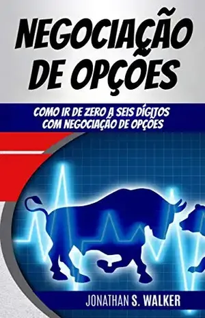 Negociação de Opções: Como ir de zero a seis dígitos com negociação de Opções - Jonathan Walker