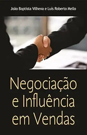 Negociação e Influências em Vendas: Alcançando Resultados Junto com o Cliente – Luís Roberto Mello