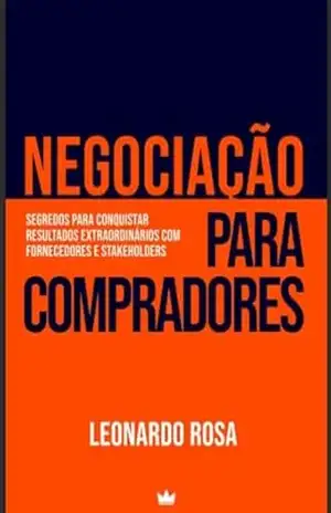 Negociação para compradores: Segredos para conquistar resultados extraordinários com fornecedores e stakeholders – Leonardo Rosa