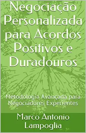 Negociação Personalizada para Acordos Positivos e Duradouros: Metodologia Avançada para Negociadores Experientes - Marco Antonio Lampoglia