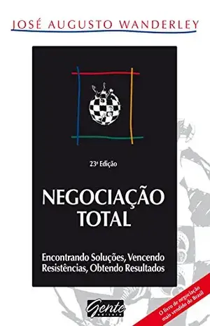 Negociação total: Encontrando soluções, vencendo resistências, obtendo resultados - José Augusto Wanderley