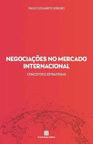 Negociações no Mercado Internacional: Conceitos e Estratégias – Paulo Eduardo Ribeiro