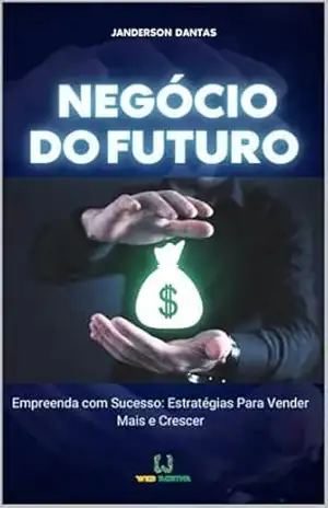 Negócio do futuro: Empreenda com Sucesso: Estratégias para vender mais e crescer – Janderson Dantas