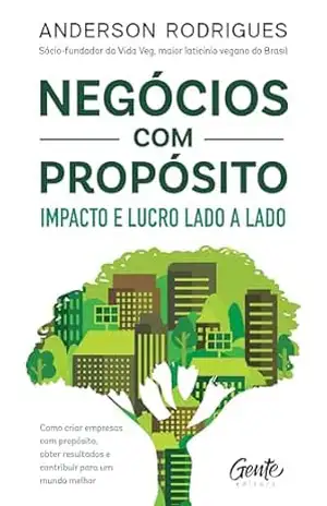 Negócios com propósito: impacto e lucro lado a lado: Como criar empresas com propósito, obter resultados e contribuir para um mundo melhor – Anderson Rodrigues