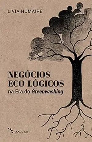 Negócios eco–lógicos na era do greenwashing: fundamentos e modelagem de negócios para a década da regeneração – Lívia Humaire