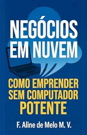 NEGÓCIOS EM NUVEM: COMO EMPREENDER SEM COMPUTADOR POTENTE – F. Aline de Melo M.  V.