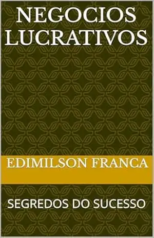 NEGOCIOS LUCRATIVOS: SEGREDOS DO SUCESSO – EDIMILSON FRANCA