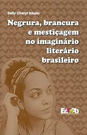 Negrura, brancura e mestiçagem no imaginário literário brasileiro – Sally Cheryl Inkpin