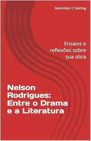 Nelson Rodrigues: Entre o Drama e a Literatura: Ensaios e reflexões sobre sua obra – Maximilian C Sterling