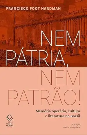 Nem pátria, nem patrão! – 4 edição: Memória operária, cultura e literatura no Brasil – Francisco Foot Hardman