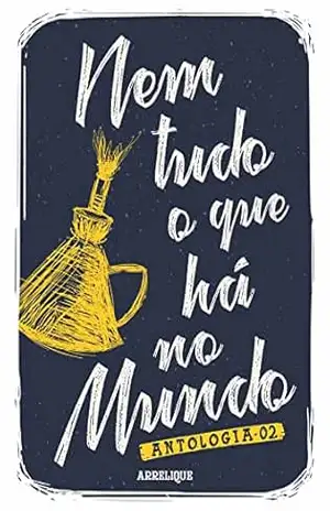 Nem tudo o que há no mundo 02 – Antologia: Uma reunião de textos de autores e autoras que estão escrevendo atualmente em Caruaru/PE. – vários autores e autoras