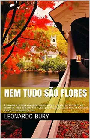 Nem tudo são flores: Embarque em mais uma aventura alucinante, surpreendente. Será um romance, onde não terá fim ? Será que ele sempre sairá bem na história? Saiba, em mais um capítulo. - Leonardo Bury