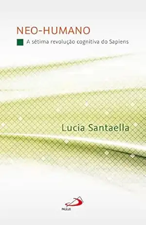 Neo–Humano: A Sétima Revolução Cognitiva do Sapiens (Comunicação) – Lucia Santaella