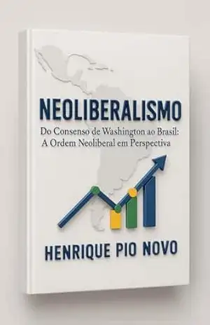 Neoliberalismo: Do Consenso de Washington ao Brasil – A Ordem Neoliberal em Perspectiva – Henrique  Pio Novo