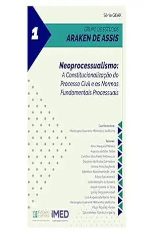Neoprocessualismo: A Constitucionalização do Processo Civil e as Normas Fundamentais Processuais: Série Geak 1 – Mariângela  Guerreiro Milhoranza da Rocha