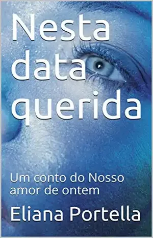 Nesta data querida: Um conto do Nosso amor de ontem - Eliana Portella