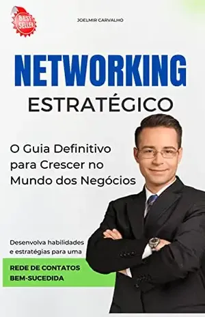 Networking Estratégico: O Guia Definitivo para Crescer no Mundo dos Negócios - JOELMIR CARVALHO
