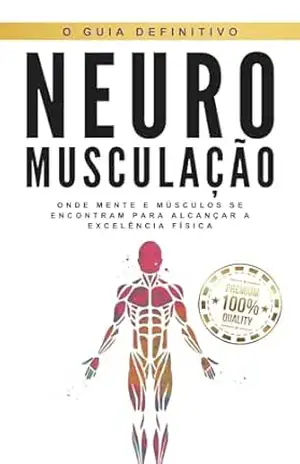 Neuro Musculação: Onde mente e músculos se encontram para alcançar a excelência física – Matheus Martins Soares