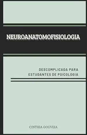 Neuroanatomofisiologia descomplicada para estudantes de psicologia – Cinthia Gouveia