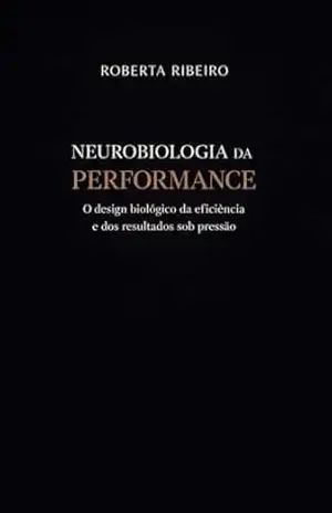 NEUROBIOLOGIA DA PERFORMANCE: O design biológico da eficiência e dos resultados sob pressão – ROBERTA RIBEIRO